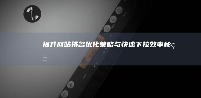 提升网站排名：优化策略与快速下拉效率秘籍